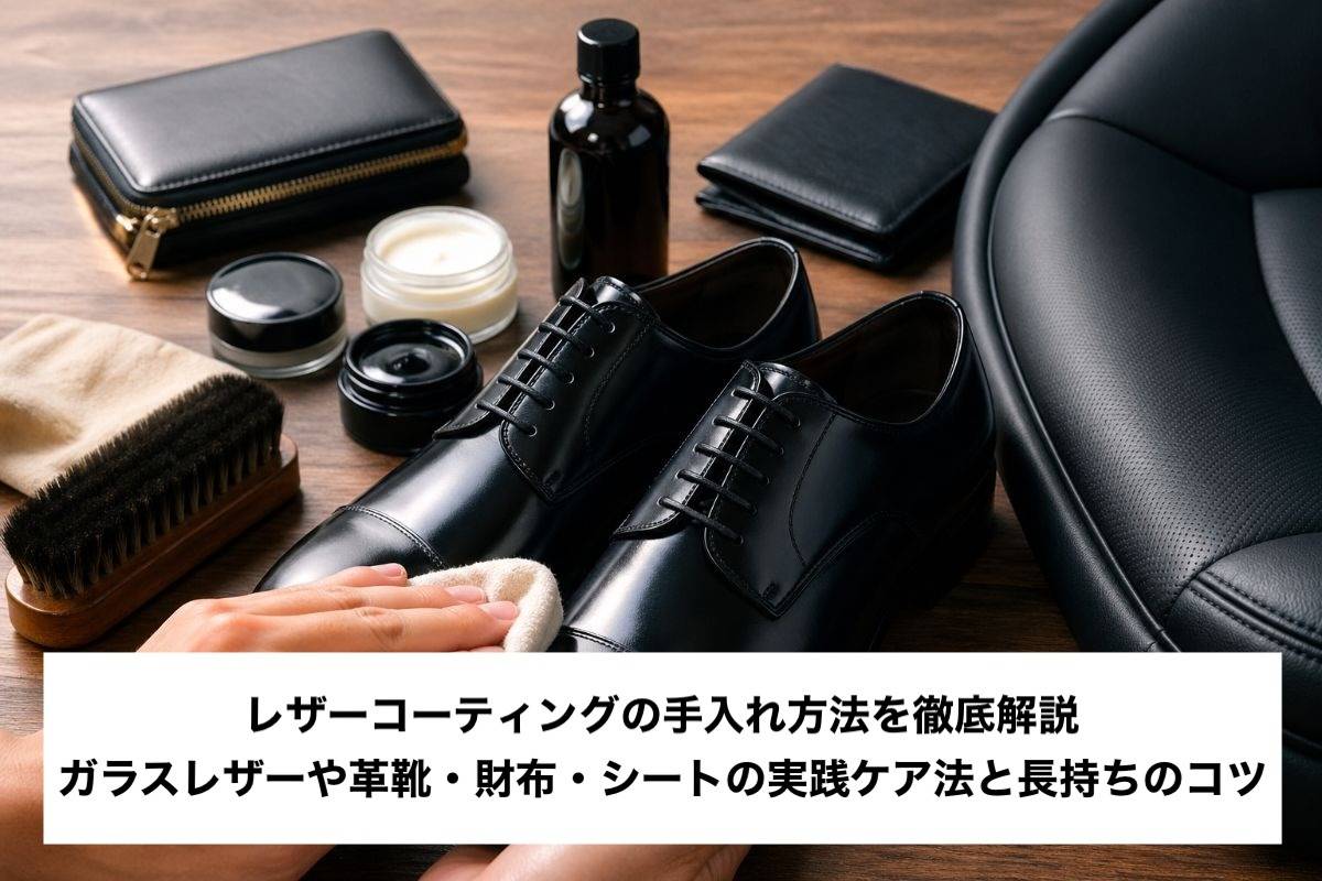 レザーコーティングの手入れ方法を徹底解説|ガラスレザーや革靴・財布・シートの実践ケア法と長持ちのコツ
